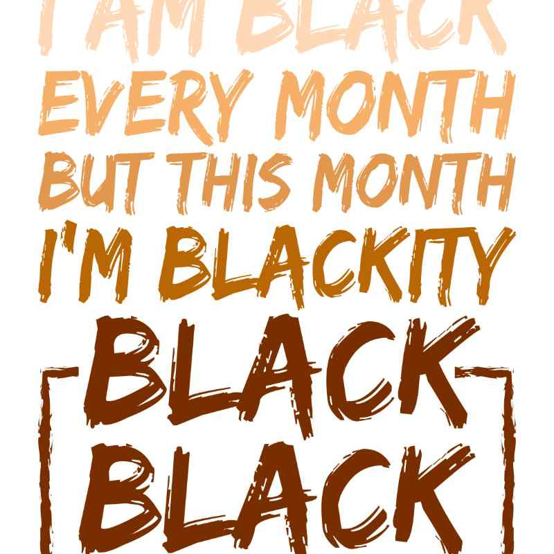 Graphic text in shades of brown saying 'I am Black Every Month But This Month I'm Blackity Black Black Black'