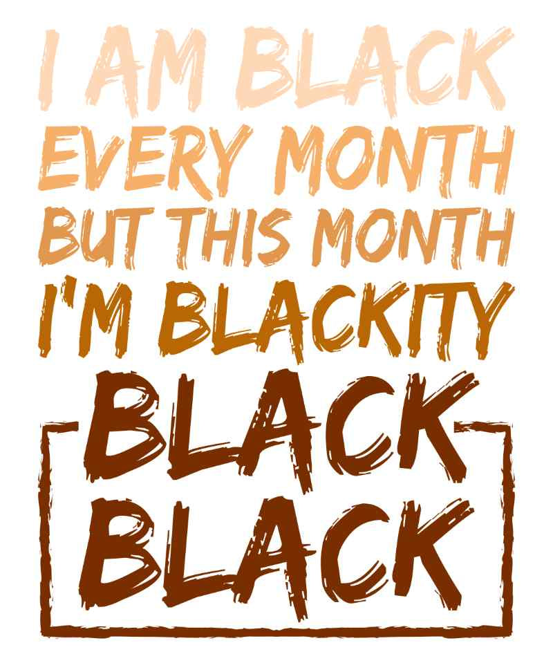 Graphic text in shades of brown saying 'I am Black Every Month But This Month I'm Blackity Black Black Black'