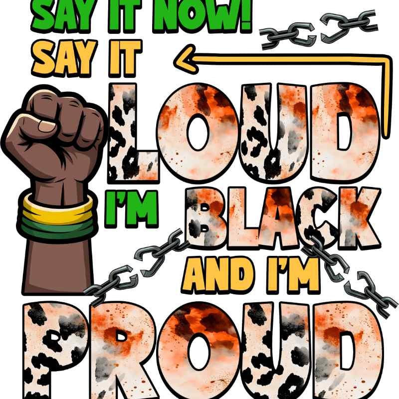 Raised fist with Pan-African colors, broken chains, bold text saying 'Say It Now! I'm Loud, Black and I'm Proud'