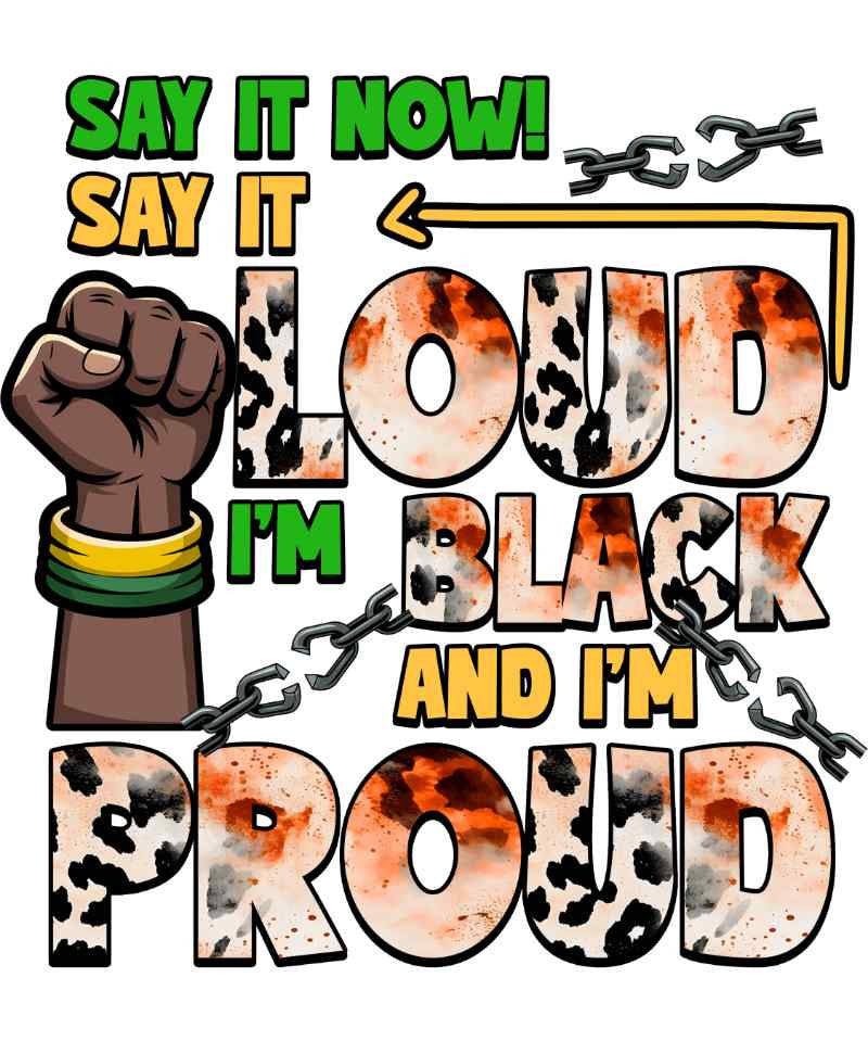 Raised fist with Pan-African colors, broken chains, bold text saying 'Say It Now! I'm Loud, Black and I'm Proud'