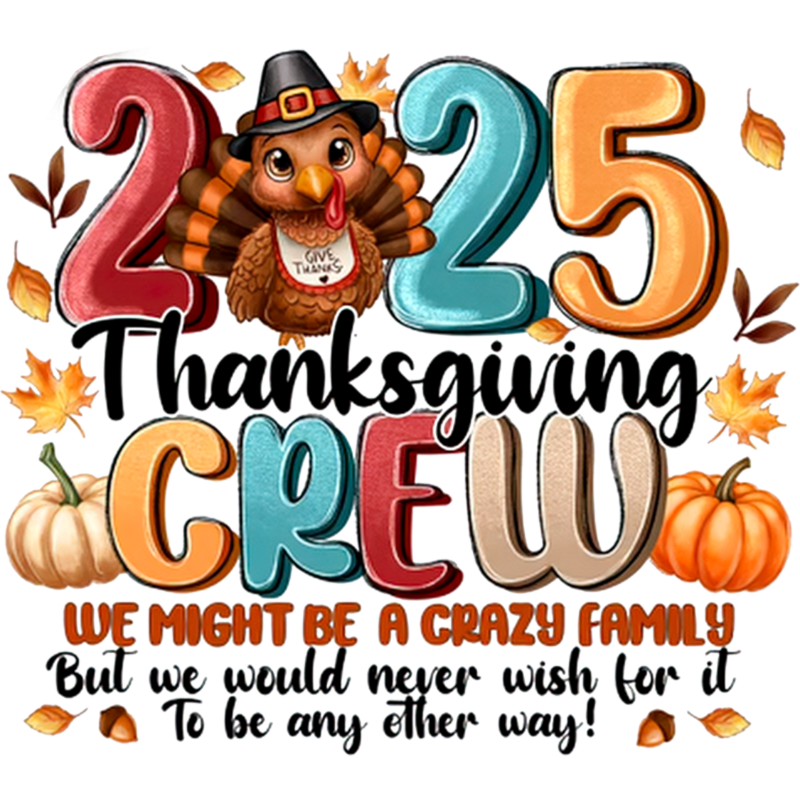 A cartoon turkey surrounded by autumn leaves and pumpkins, with colorful numbers spelling "2025 Thanksgiving Crew". Text reads: "We might be a crazy family But we would never wish for it To be any other way!"